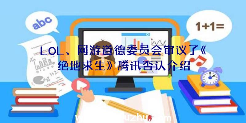 LOL、网游道德委员会审议了《绝地求生》